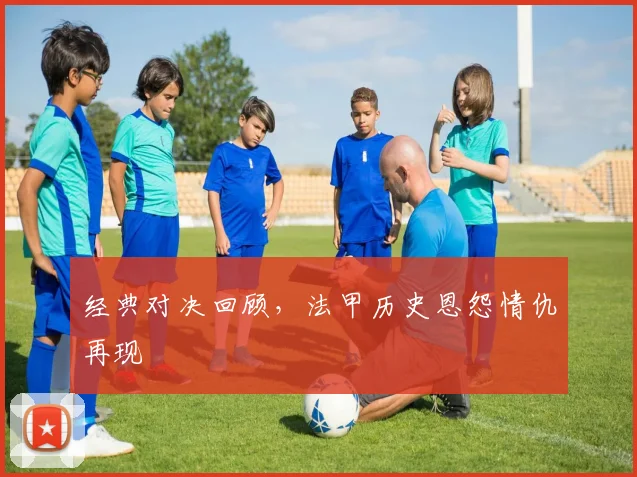 经典对决回顾,法甲历史恩怨情仇再现