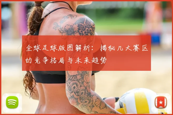 全球足球版图解析:揭秘几大赛区的竞争格局与未来趋势