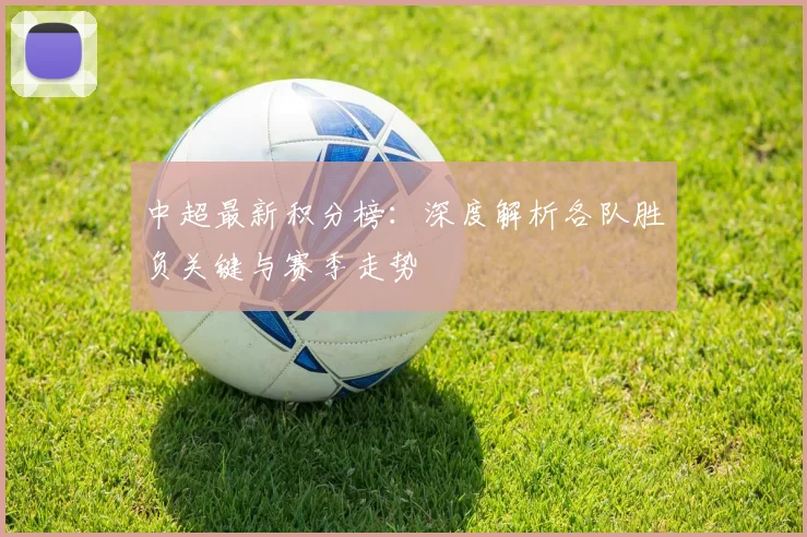 中超最新积分榜：深度解析各队胜负关键与赛季走势