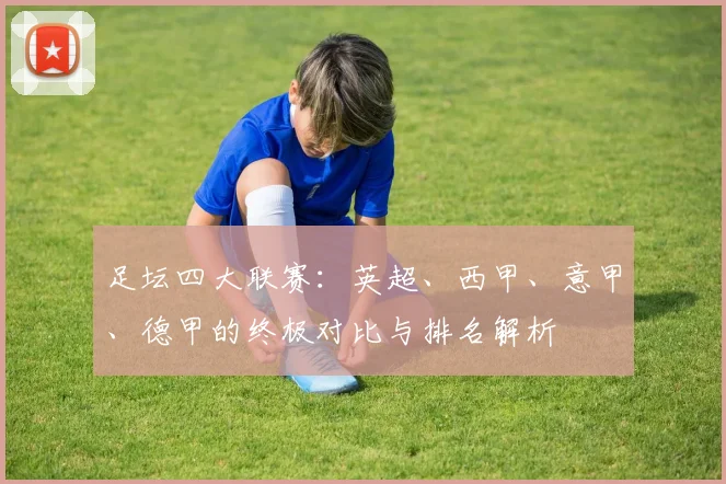 足坛四大联赛：英超、西甲、意甲、德甲的终极对比与排名解析