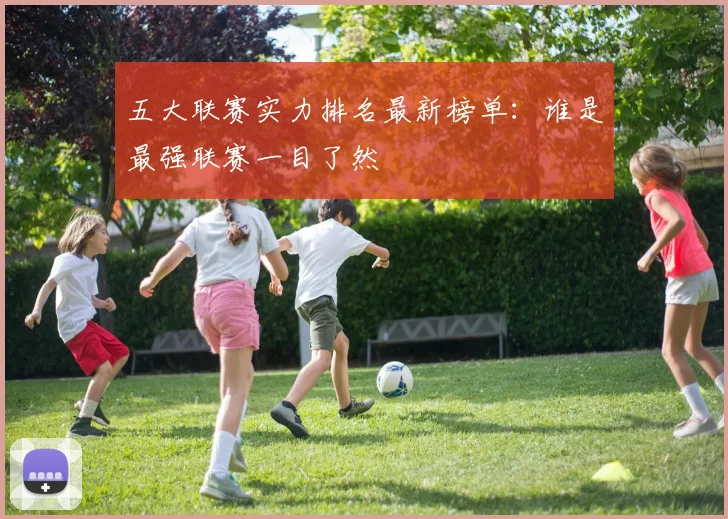 五大联赛实力排名最新榜单:谁是最强联赛一目了然