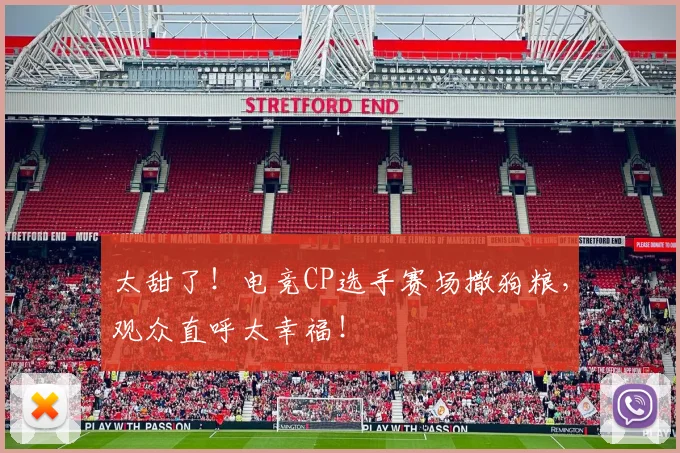 太甜了!电竞CP选手赛场撒狗粮,观众直呼太幸福!