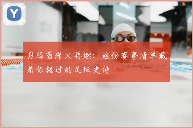 月绿茵烽火再燃:这份赛事清单藏着你错过的足坛史诗