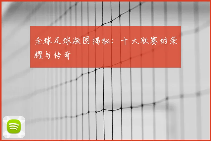 全球足球版图揭秘:十大联赛的荣耀与传奇