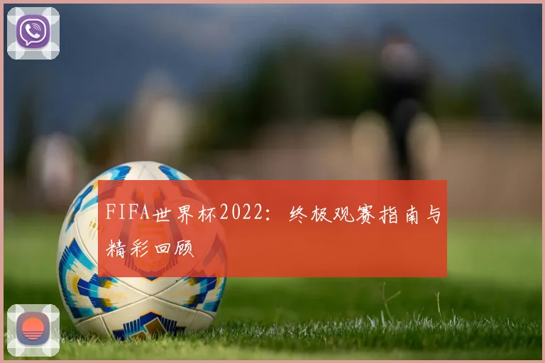 FIFA世界杯2022:终极观赛指南与精彩回顾