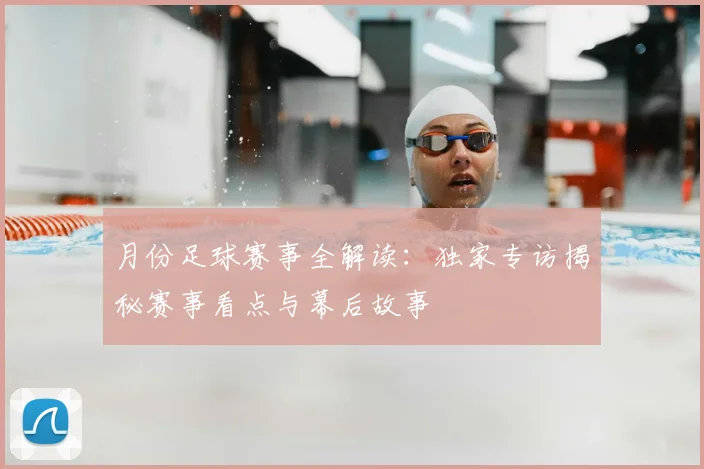 月份足球赛事全解读:独家专访揭秘赛事看点与幕后故事
