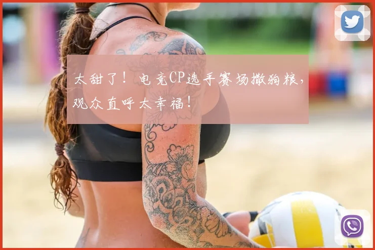 太甜了!电竞CP选手赛场撒狗粮,观众直呼太幸福!