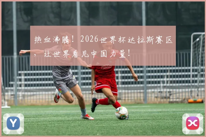 热血沸腾!2026世界杯达拉斯赛区,让世界看见中国力量!