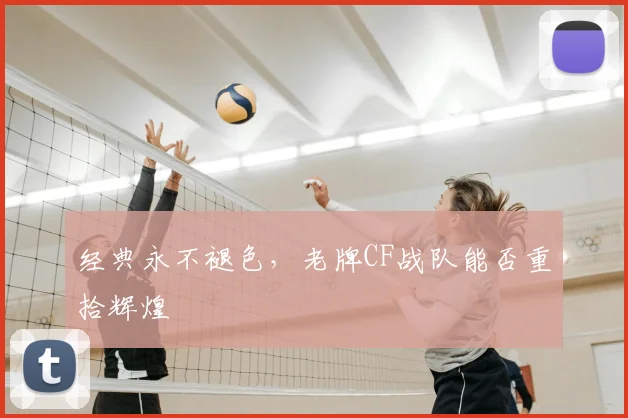 经典永不褪色，老牌CF战队能否重拾辉煌